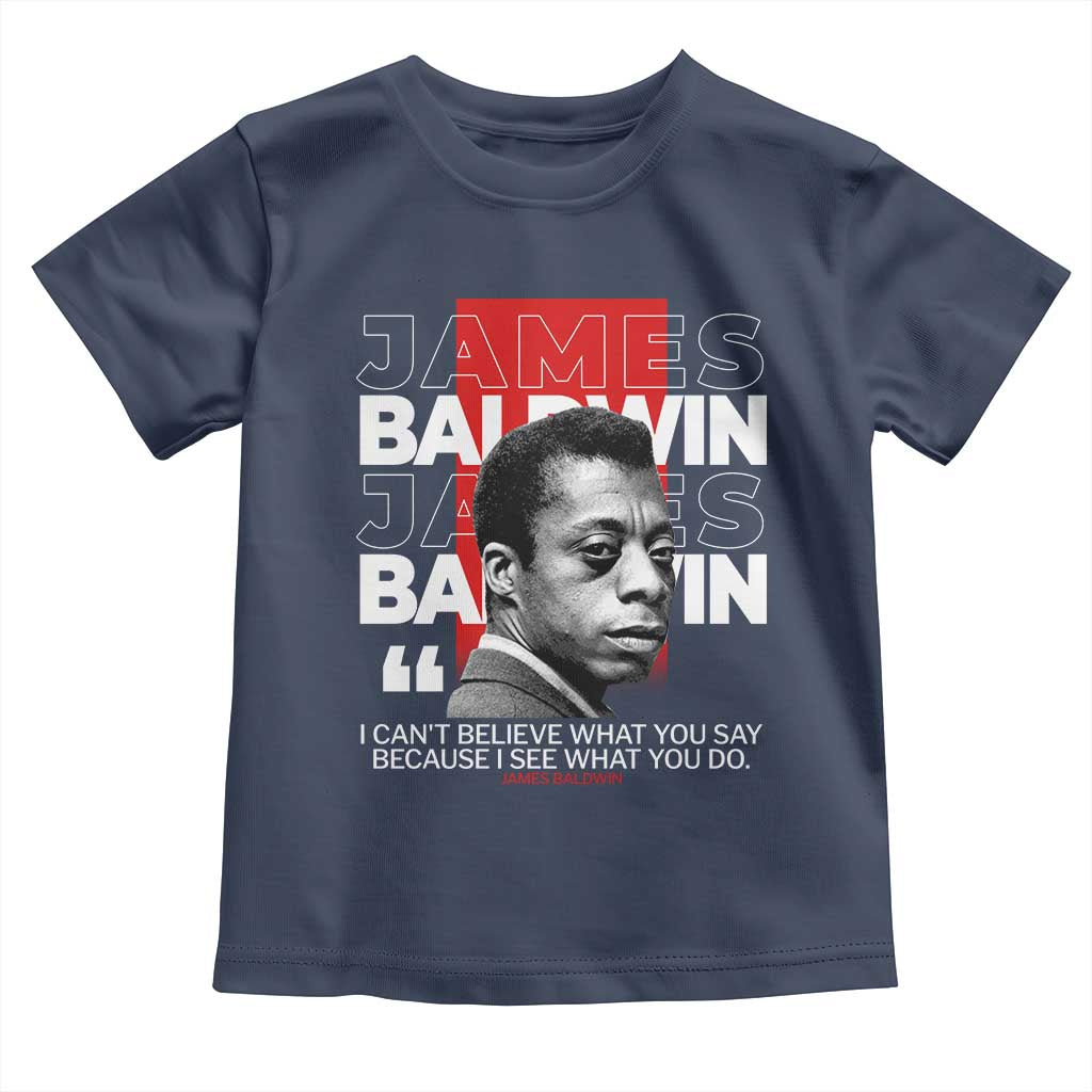 James Baldwin Toddler T Shirt I Can't Believe What You Say Because I See What You Do