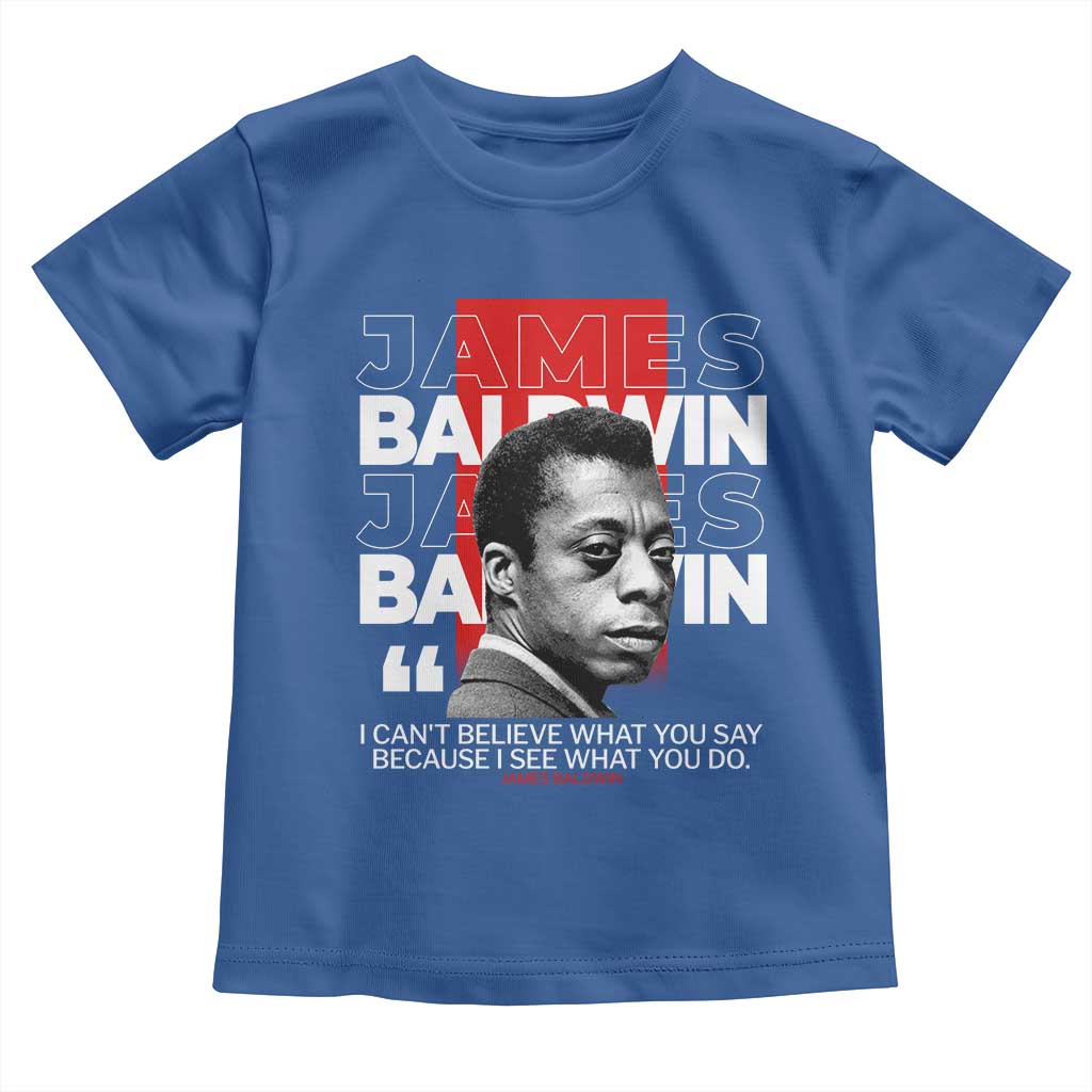 James Baldwin Toddler T Shirt I Can't Believe What You Say Because I See What You Do