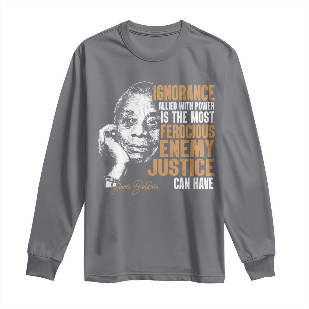James Baldwin Long Sleeve Shirt Ignorance Allied With Power Is The Most Ferocious Enemy Justice Can Have