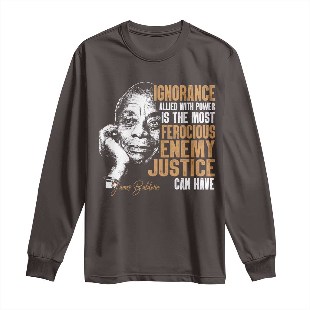 James Baldwin Long Sleeve Shirt Ignorance Allied With Power Is The Most Ferocious Enemy Justice Can Have