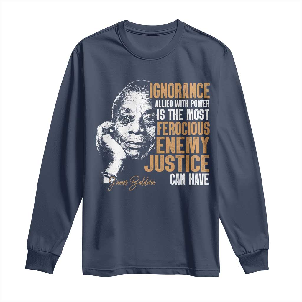 James Baldwin Long Sleeve Shirt Ignorance Allied With Power Is The Most Ferocious Enemy Justice Can Have