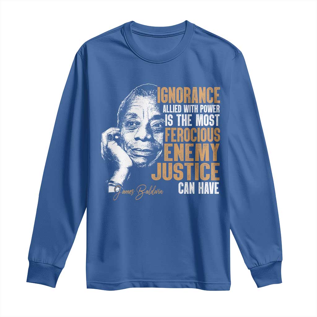 James Baldwin Long Sleeve Shirt Ignorance Allied With Power Is The Most Ferocious Enemy Justice Can Have