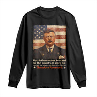Theodore Roosevelt Long Sleeve Shirt Patriotism Means To Stand By The Country It Does Not Mean To Stand By The President