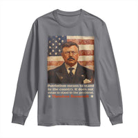 Theodore Roosevelt Long Sleeve Shirt Patriotism Means To Stand By The Country It Does Not Mean To Stand By The President