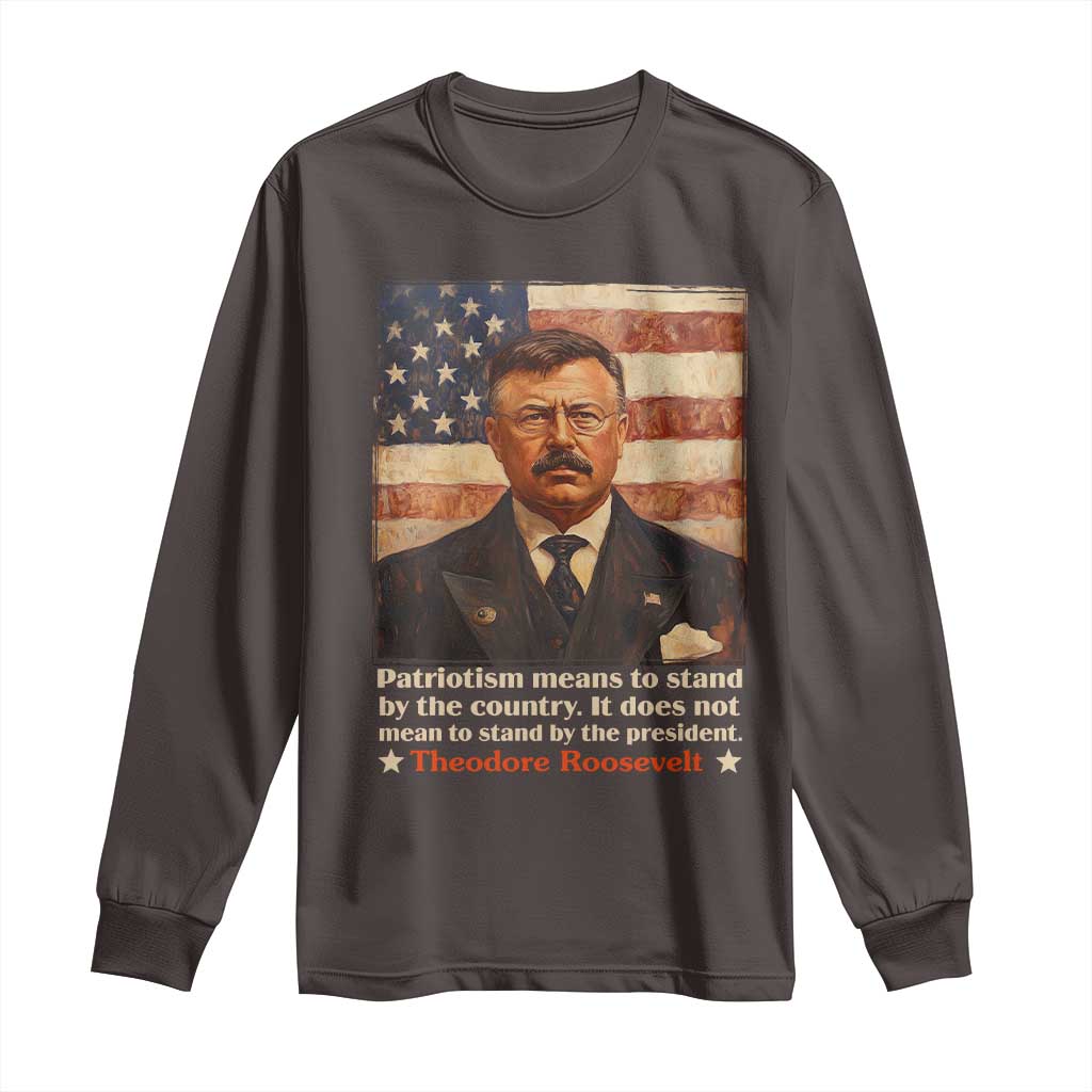 Theodore Roosevelt Long Sleeve Shirt Patriotism Means To Stand By The Country It Does Not Mean To Stand By The President