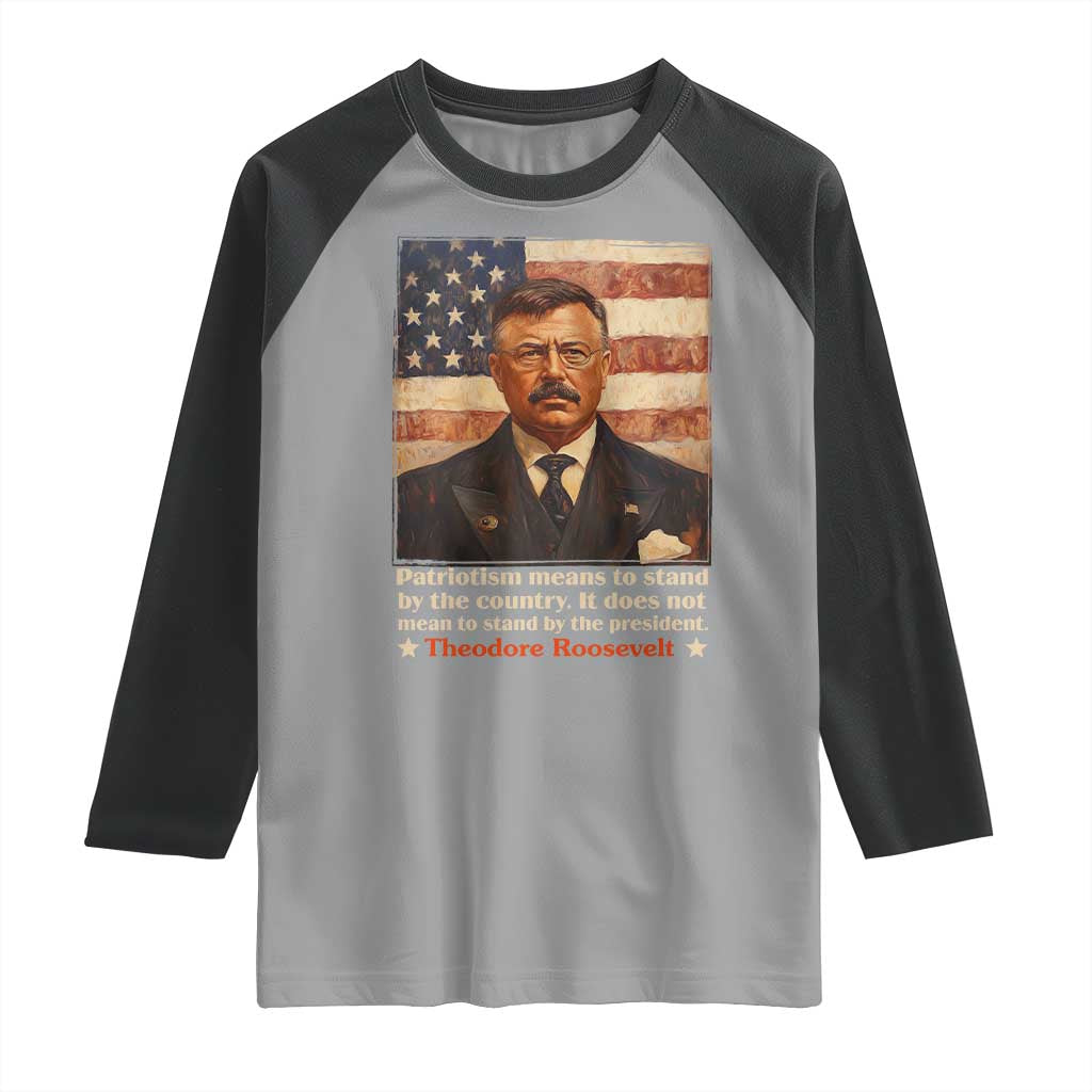 Theodore Roosevelt Raglan Shirt Patriotism Means To Stand By The Country It Does Not Mean To Stand By The President