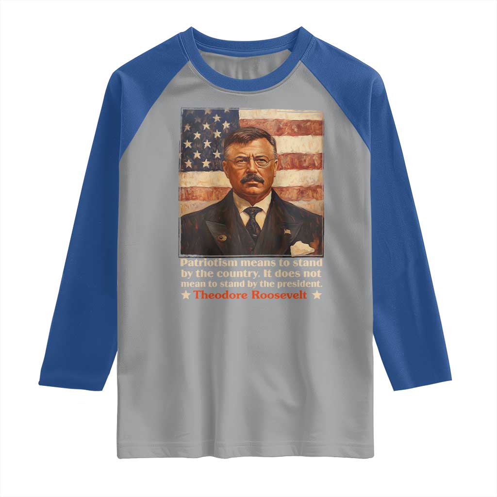 Theodore Roosevelt Raglan Shirt Patriotism Means To Stand By The Country It Does Not Mean To Stand By The President