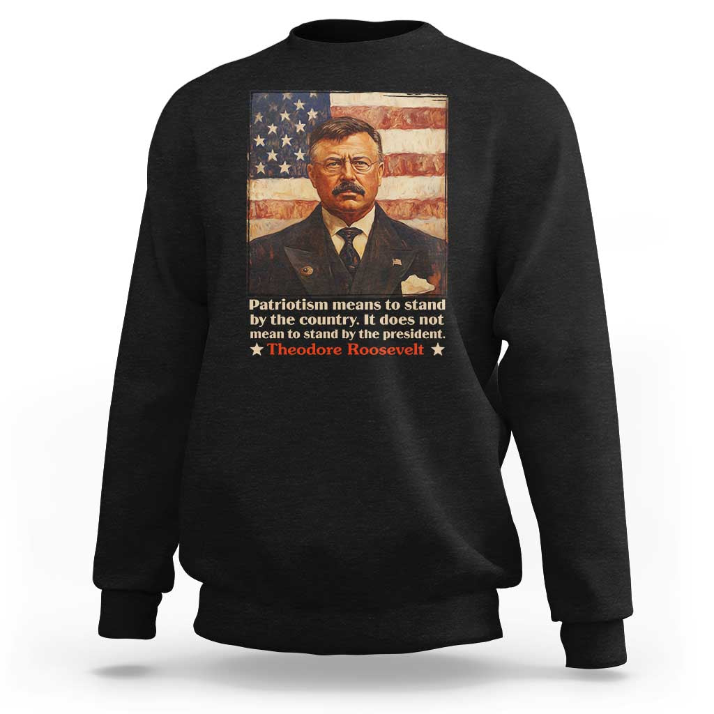 Theodore Roosevelt Sweatshirt Patriotism Means To Stand By The Country It Does Not Mean To Stand By The President