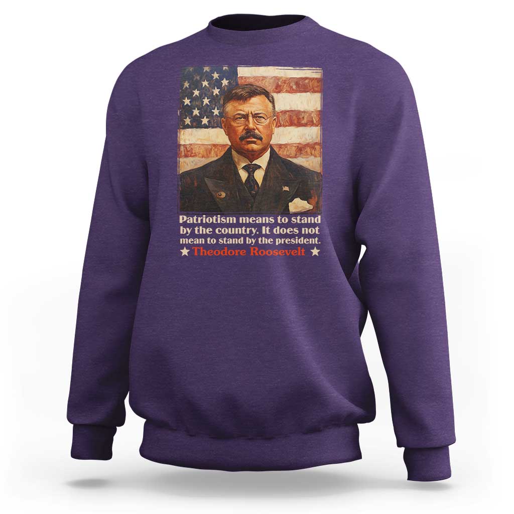 Theodore Roosevelt Sweatshirt Patriotism Means To Stand By The Country It Does Not Mean To Stand By The President