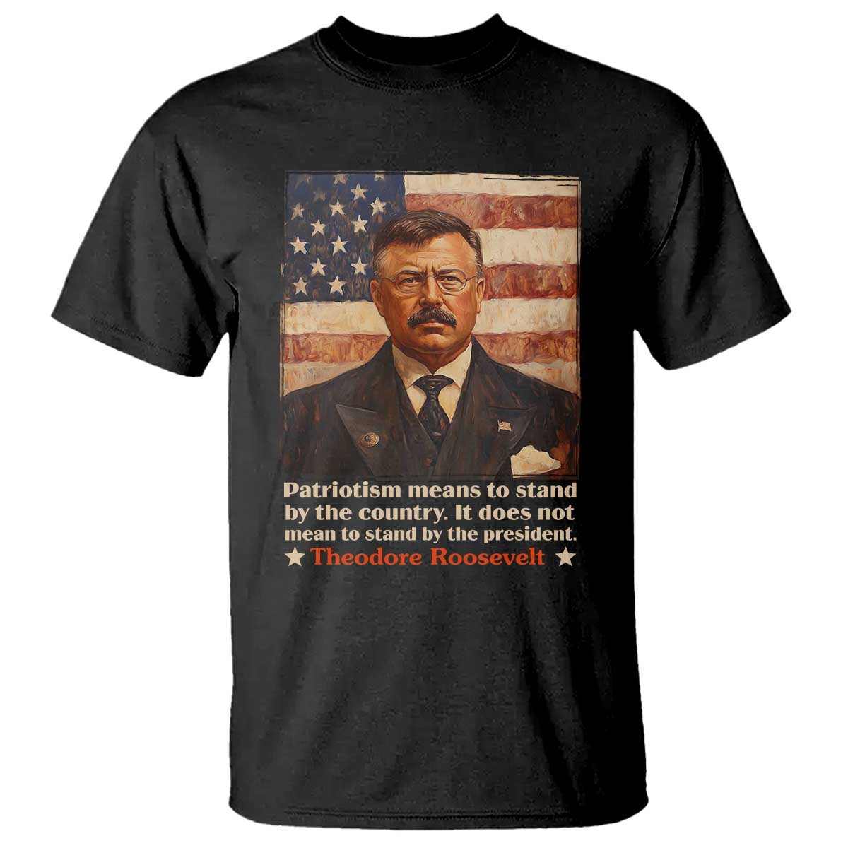 Theodore Roosevelt T Shirt Patriotism Means To Stand By The Country It Does Not Mean To Stand By The President