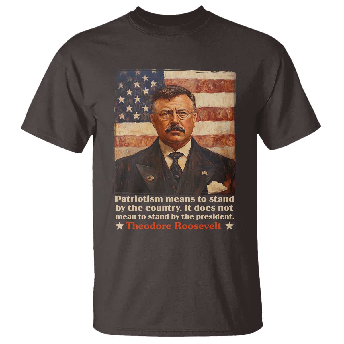 Theodore Roosevelt T Shirt Patriotism Means To Stand By The Country It Does Not Mean To Stand By The President