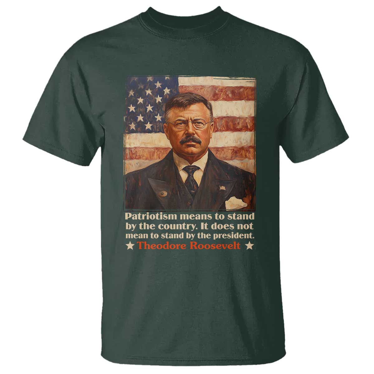 Theodore Roosevelt T Shirt Patriotism Means To Stand By The Country It Does Not Mean To Stand By The President
