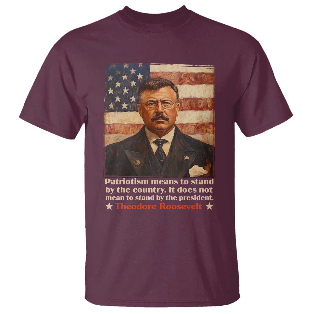 Theodore Roosevelt T Shirt Patriotism Means To Stand By The Country It Does Not Mean To Stand By The President