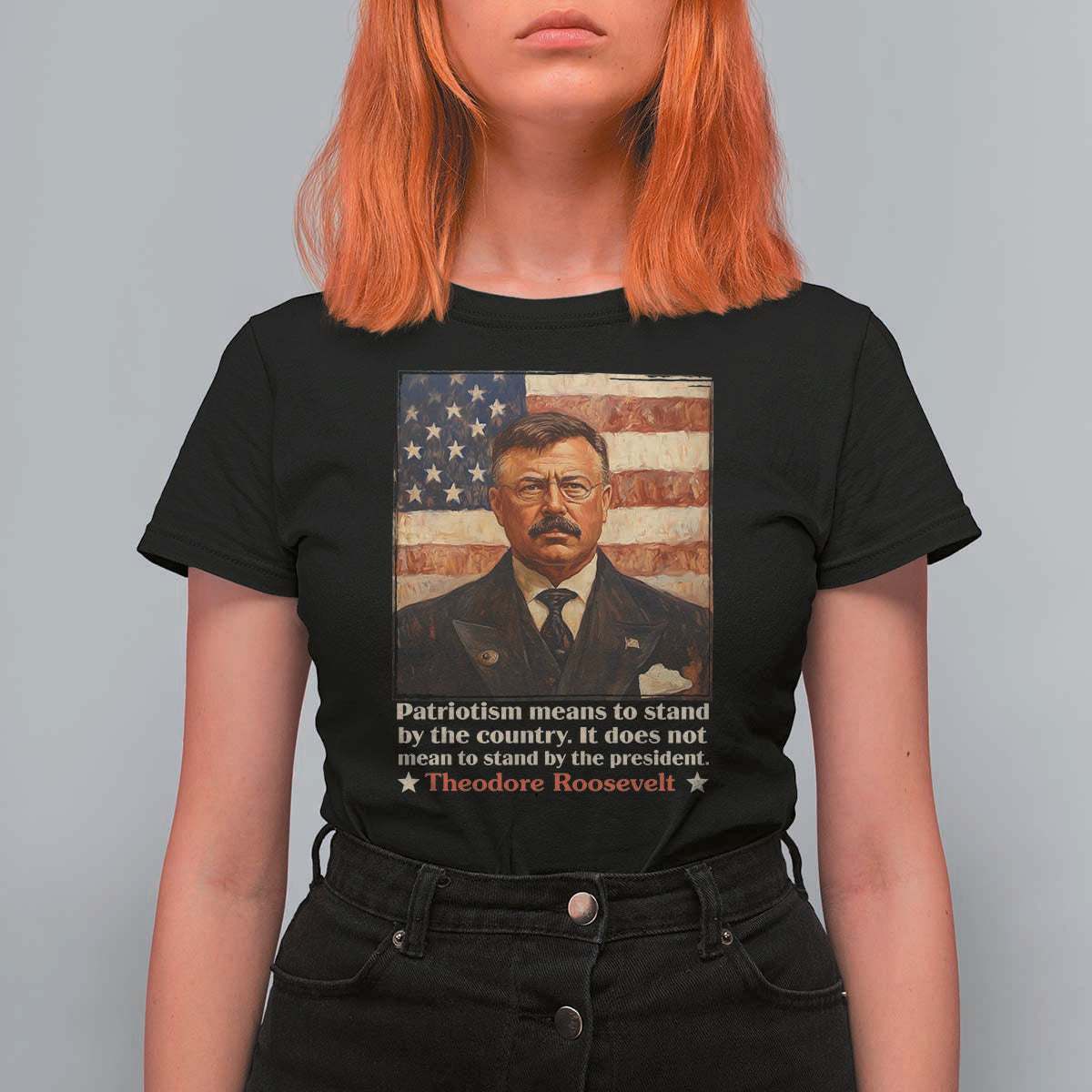 Theodore Roosevelt T Shirt For Women Patriotism Means To Stand By The Country It Does Not Mean To Stand By The President