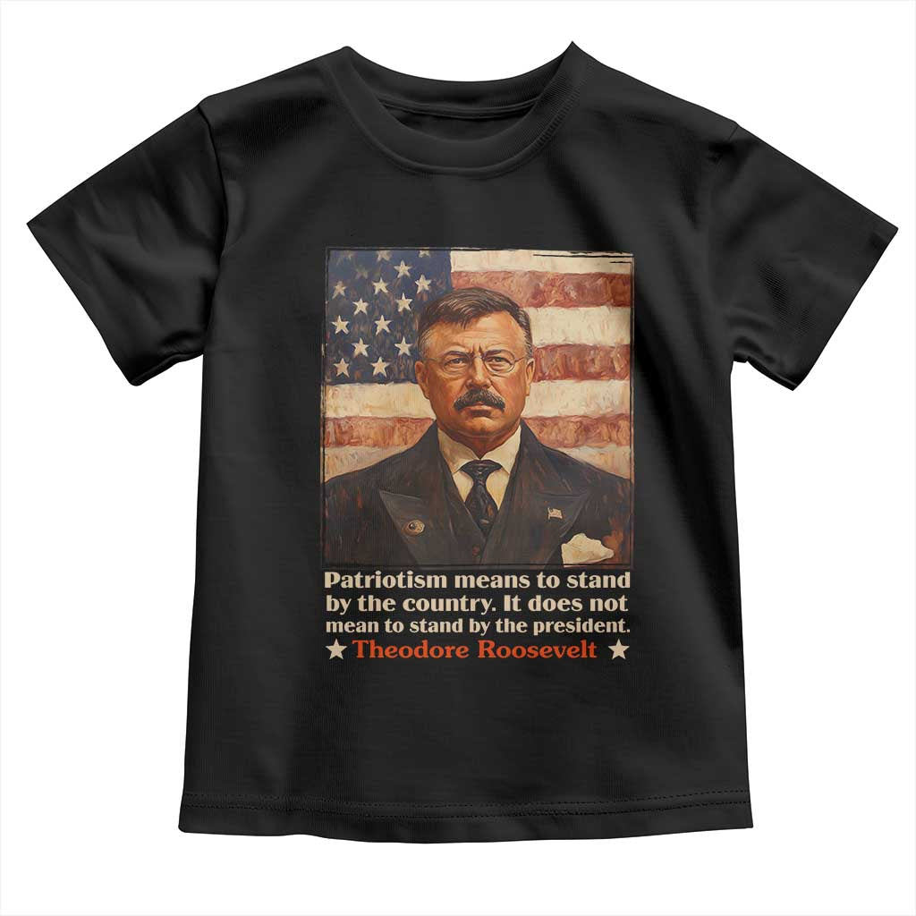 Theodore Roosevelt Toddler T Shirt Patriotism Means To Stand By The Country It Does Not Mean To Stand By The President