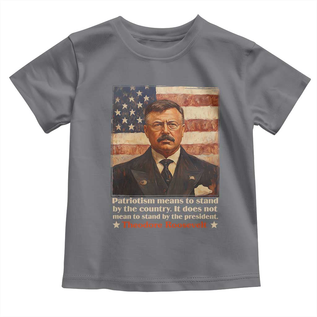 Theodore Roosevelt Toddler T Shirt Patriotism Means To Stand By The Country It Does Not Mean To Stand By The President
