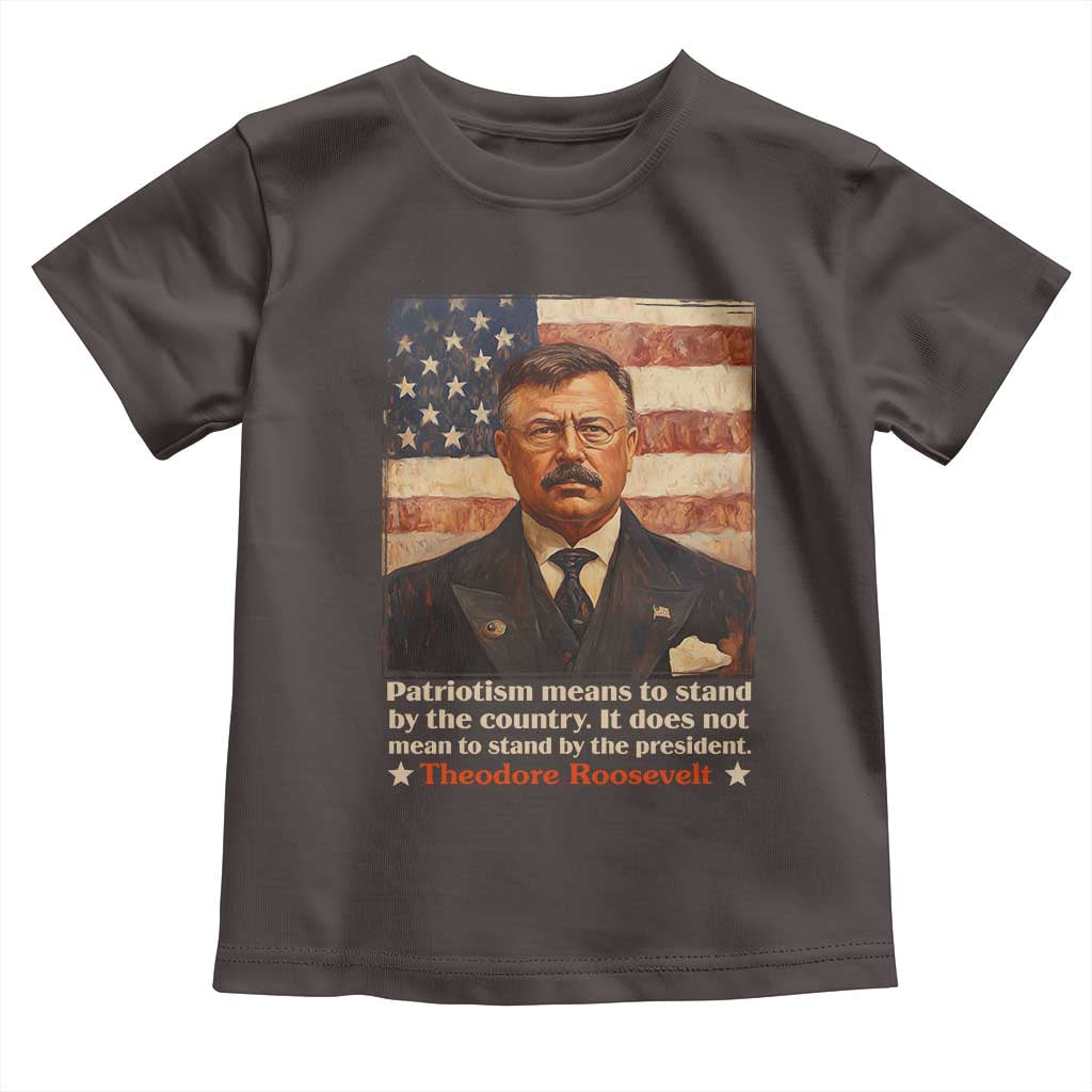 Theodore Roosevelt Toddler T Shirt Patriotism Means To Stand By The Country It Does Not Mean To Stand By The President