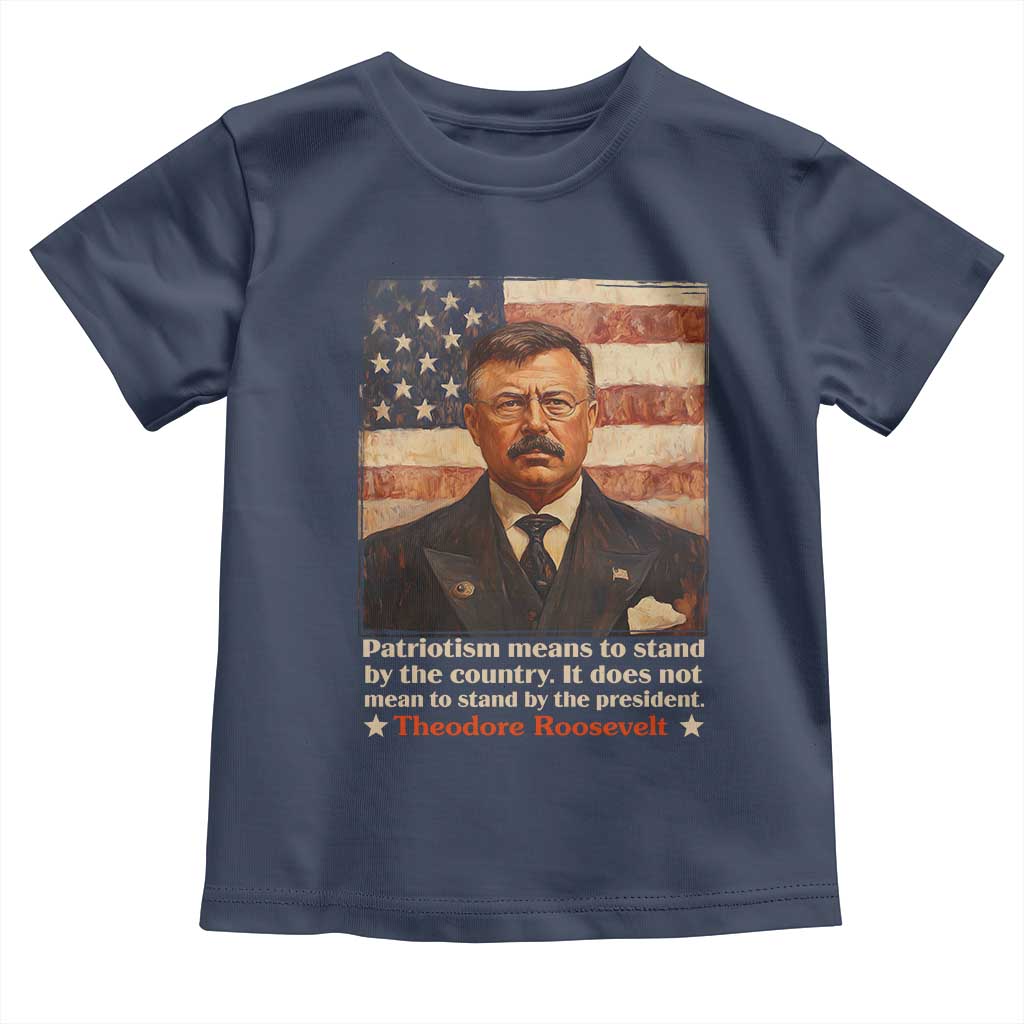 Theodore Roosevelt Toddler T Shirt Patriotism Means To Stand By The Country It Does Not Mean To Stand By The President