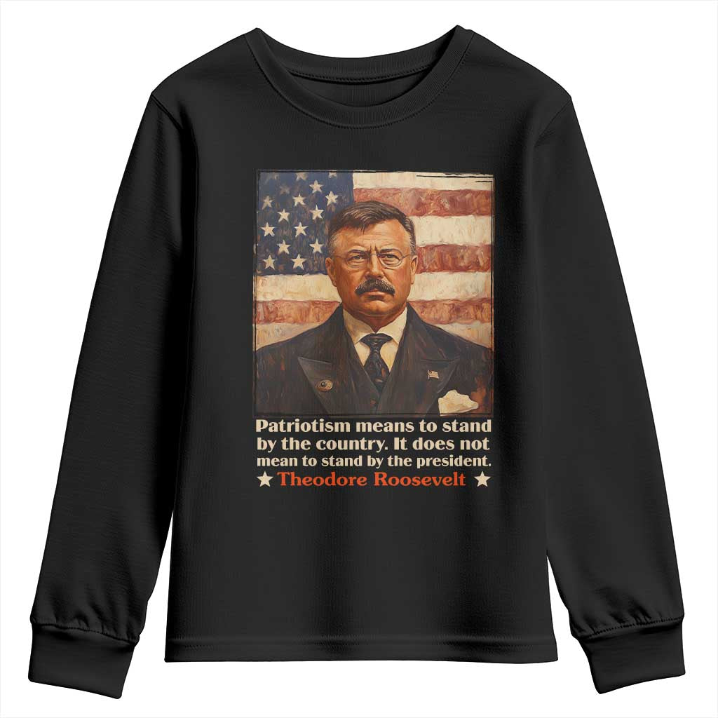 Theodore Roosevelt Youth Sweatshirt Patriotism Means To Stand By The Country It Does Not Mean To Stand By The President