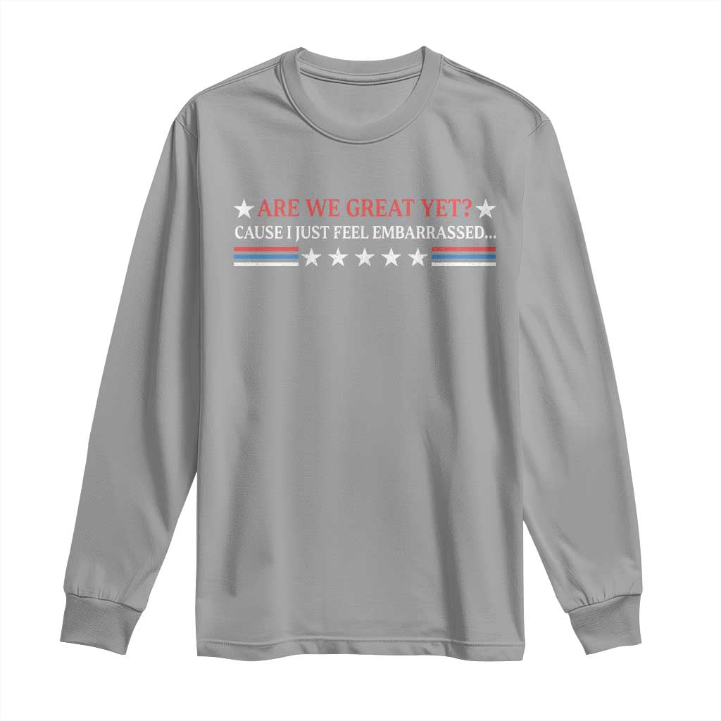 Are We Great Yet Cause I Just Feel Embarrassed Long Sleeve Shirt