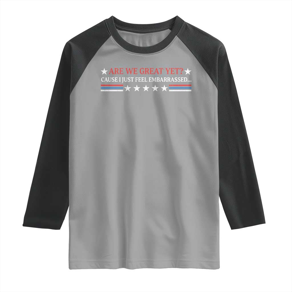 Are We Great Yet Cause I Just Feel Embarrassed Raglan Shirt