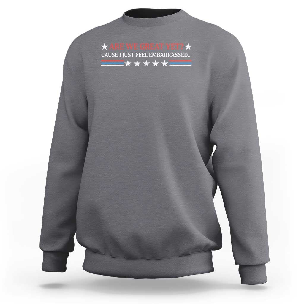 Are We Great Yet Cause I Just Feel Embarrassed Sweatshirt