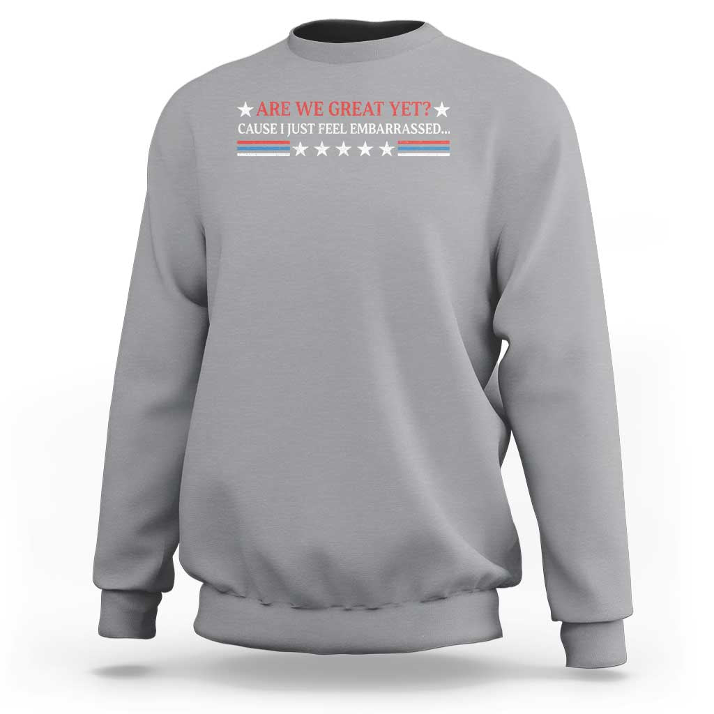 Are We Great Yet Cause I Just Feel Embarrassed Sweatshirt