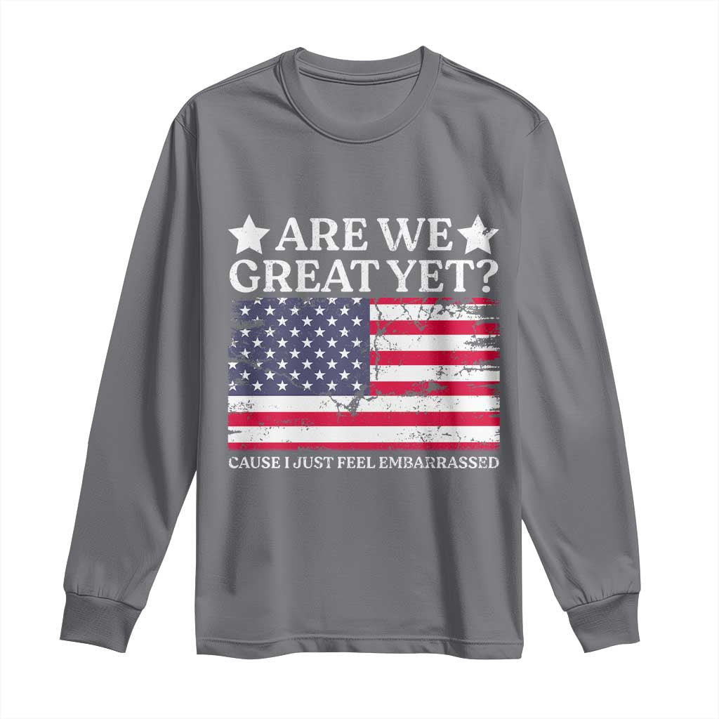 Are We Great Yet Long Sleeve Shirt Cause I Just Feel Embarrassed American Flag