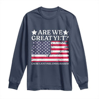 Are We Great Yet Long Sleeve Shirt Cause I Just Feel Embarrassed American Flag