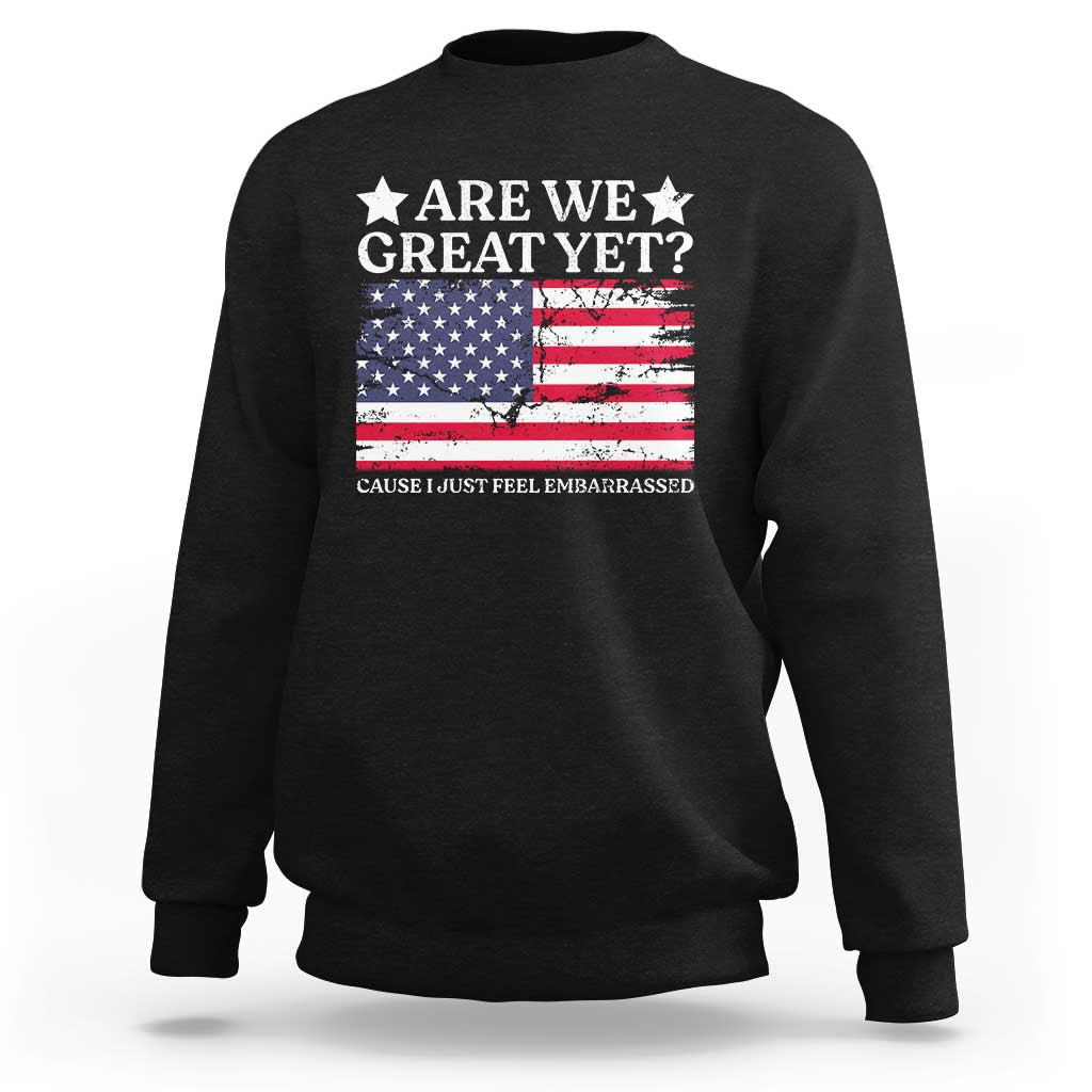 Are We Great Yet Sweatshirt Cause I Just Feel Embarrassed American Flag