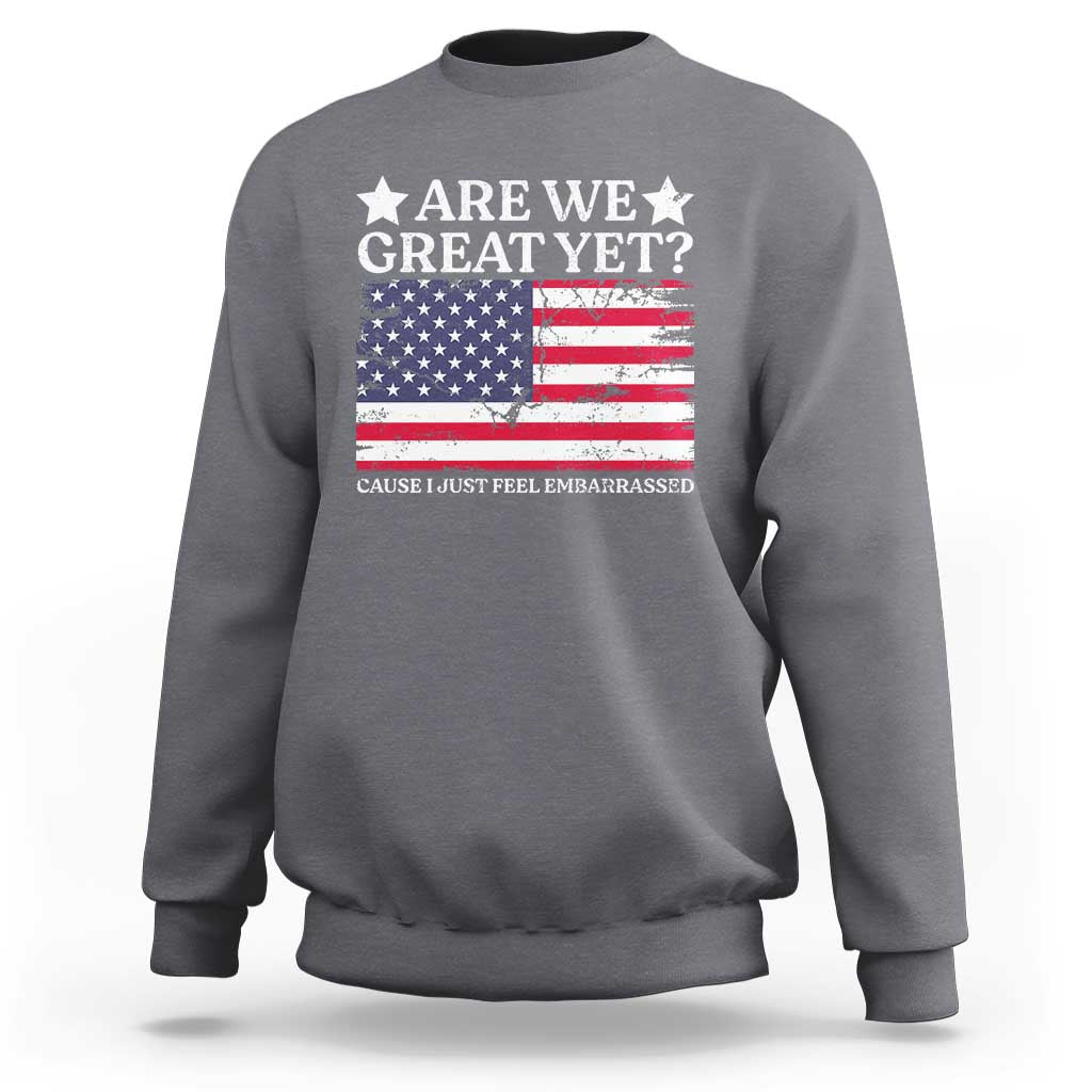 Are We Great Yet Sweatshirt Cause I Just Feel Embarrassed American Flag