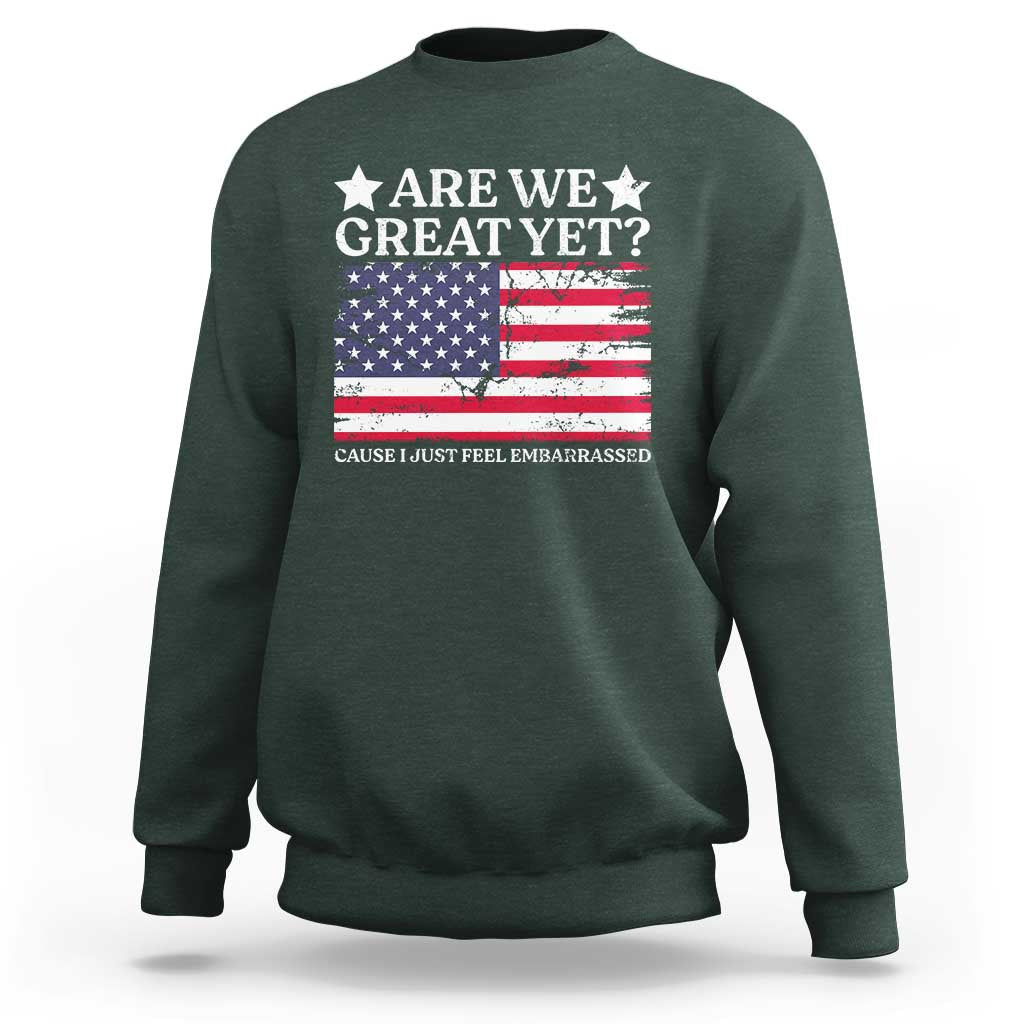 Are We Great Yet Sweatshirt Cause I Just Feel Embarrassed American Flag