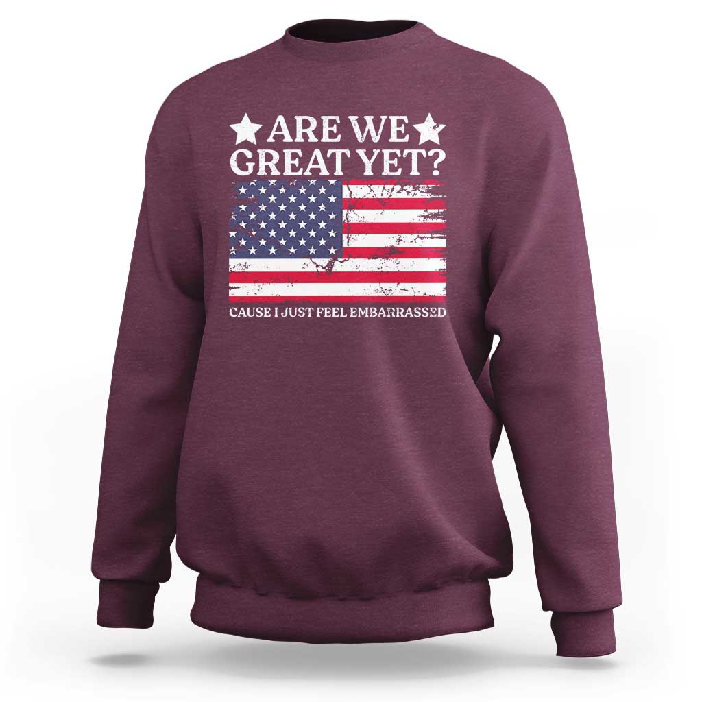 Are We Great Yet Sweatshirt Cause I Just Feel Embarrassed American Flag