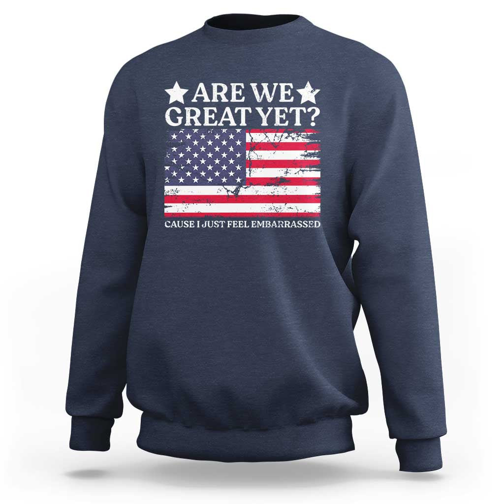 Are We Great Yet Sweatshirt Cause I Just Feel Embarrassed American Flag