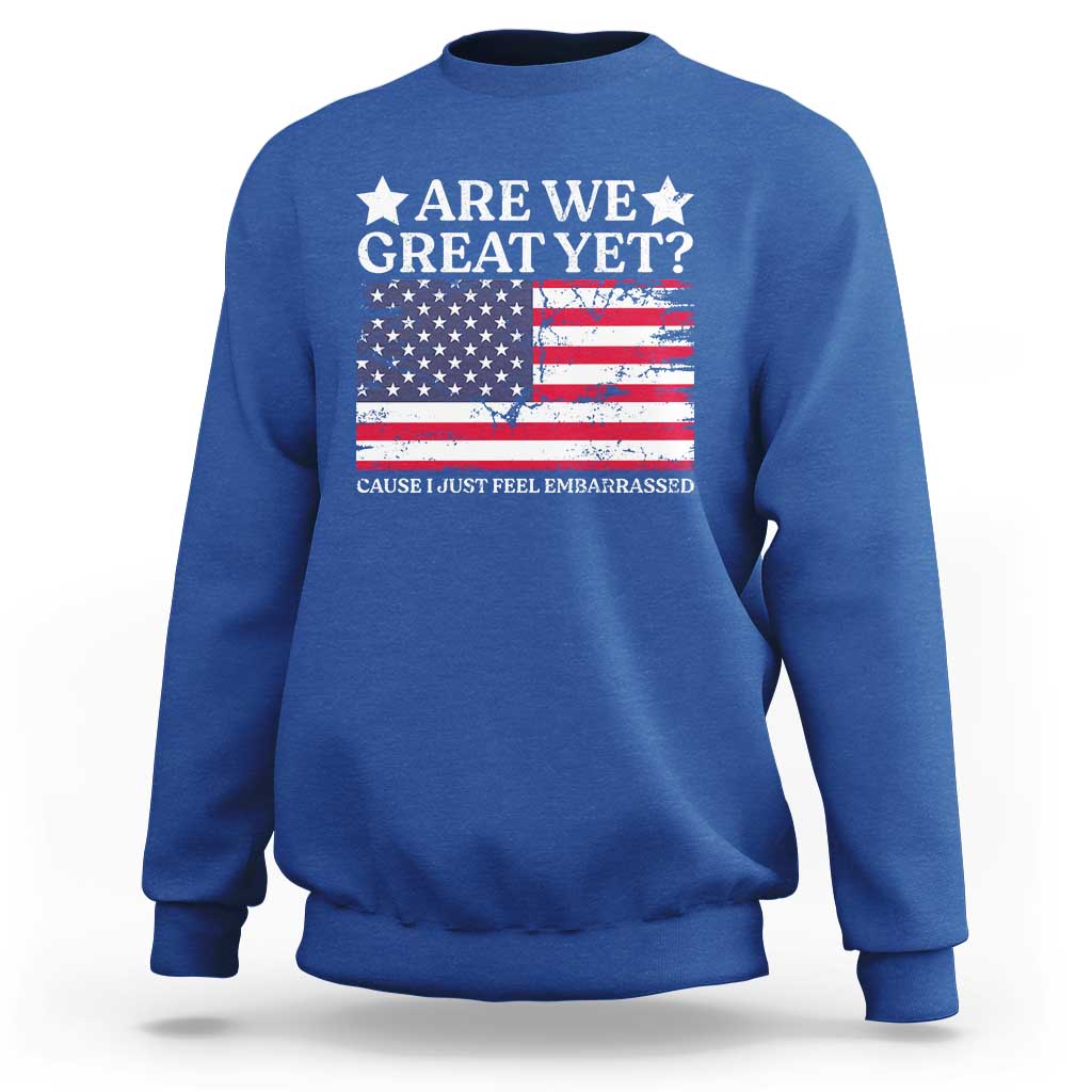 Are We Great Yet Sweatshirt Cause I Just Feel Embarrassed American Flag