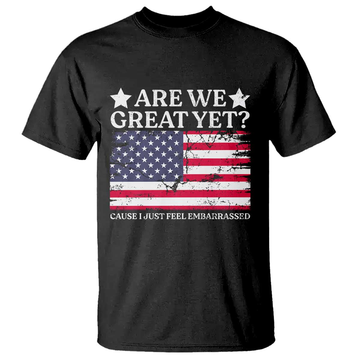 Are We Great Yet T Shirt Cause I Just Feel Embarrassed American Flag