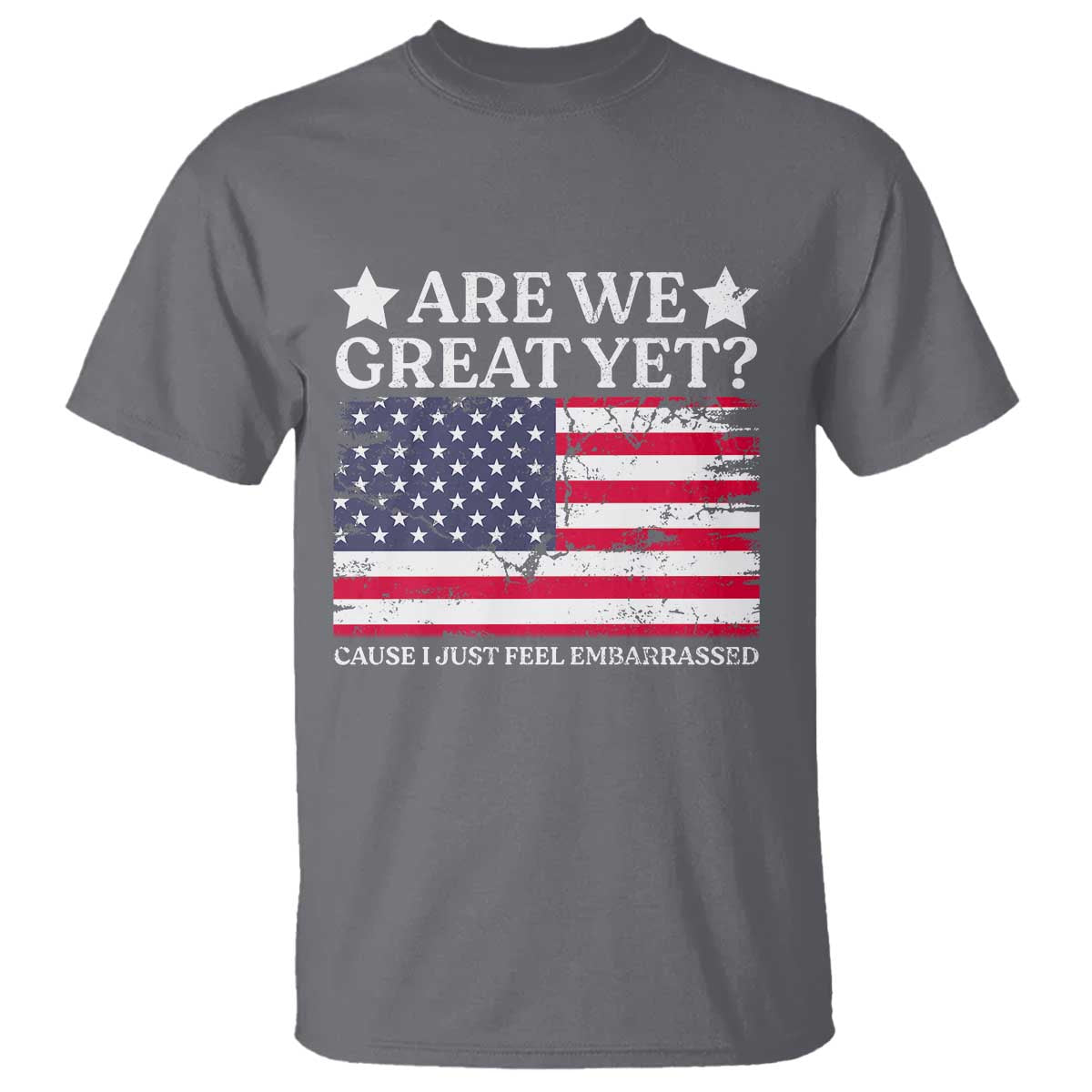 Are We Great Yet T Shirt Cause I Just Feel Embarrassed American Flag