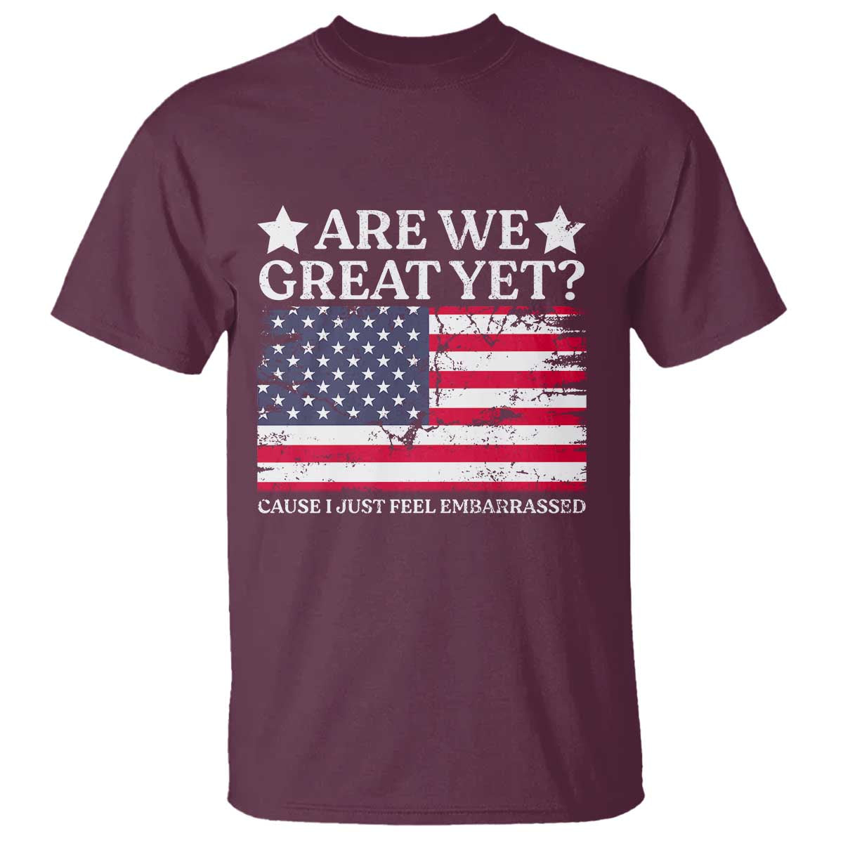 Are We Great Yet T Shirt Cause I Just Feel Embarrassed American Flag