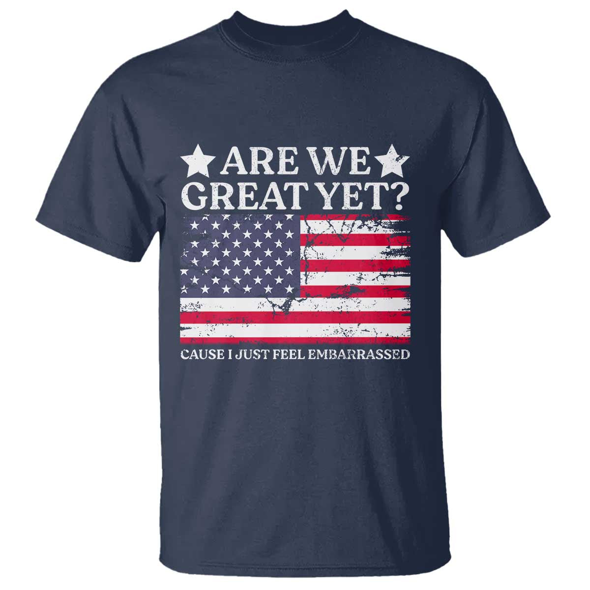 Are We Great Yet T Shirt Cause I Just Feel Embarrassed American Flag
