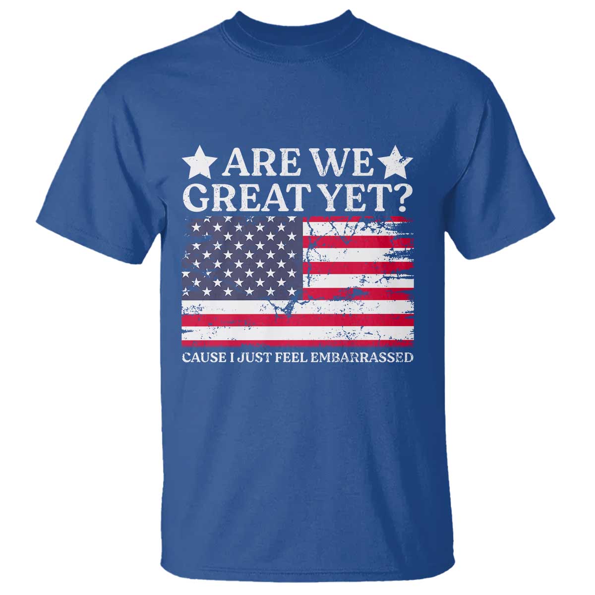 Are We Great Yet T Shirt Cause I Just Feel Embarrassed American Flag