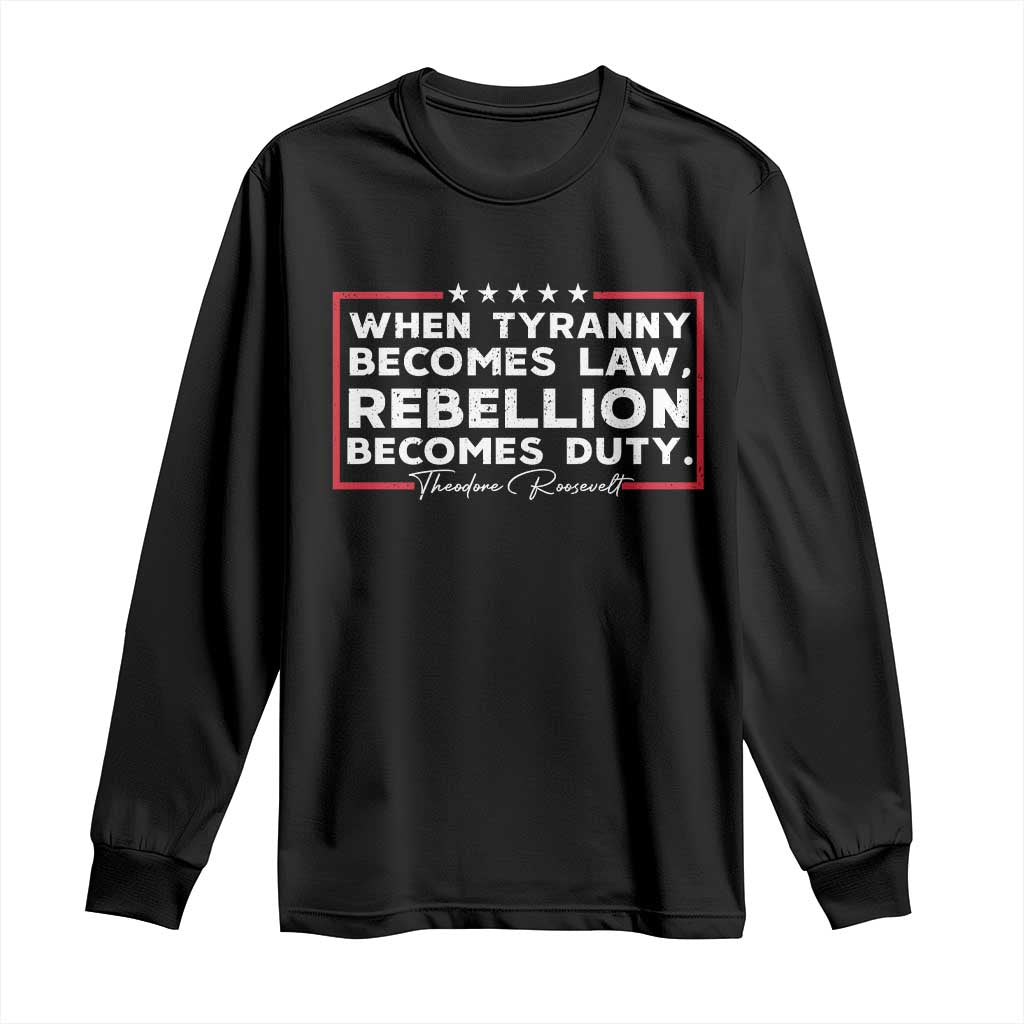 Theodore Roosevelt Long Sleeve Shirt When Tyranny Becomes Law Rebellion Becomes Duty