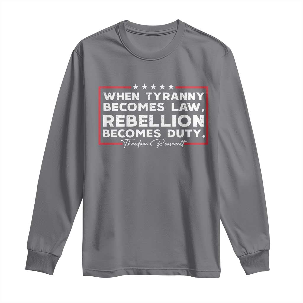 Theodore Roosevelt Long Sleeve Shirt When Tyranny Becomes Law Rebellion Becomes Duty