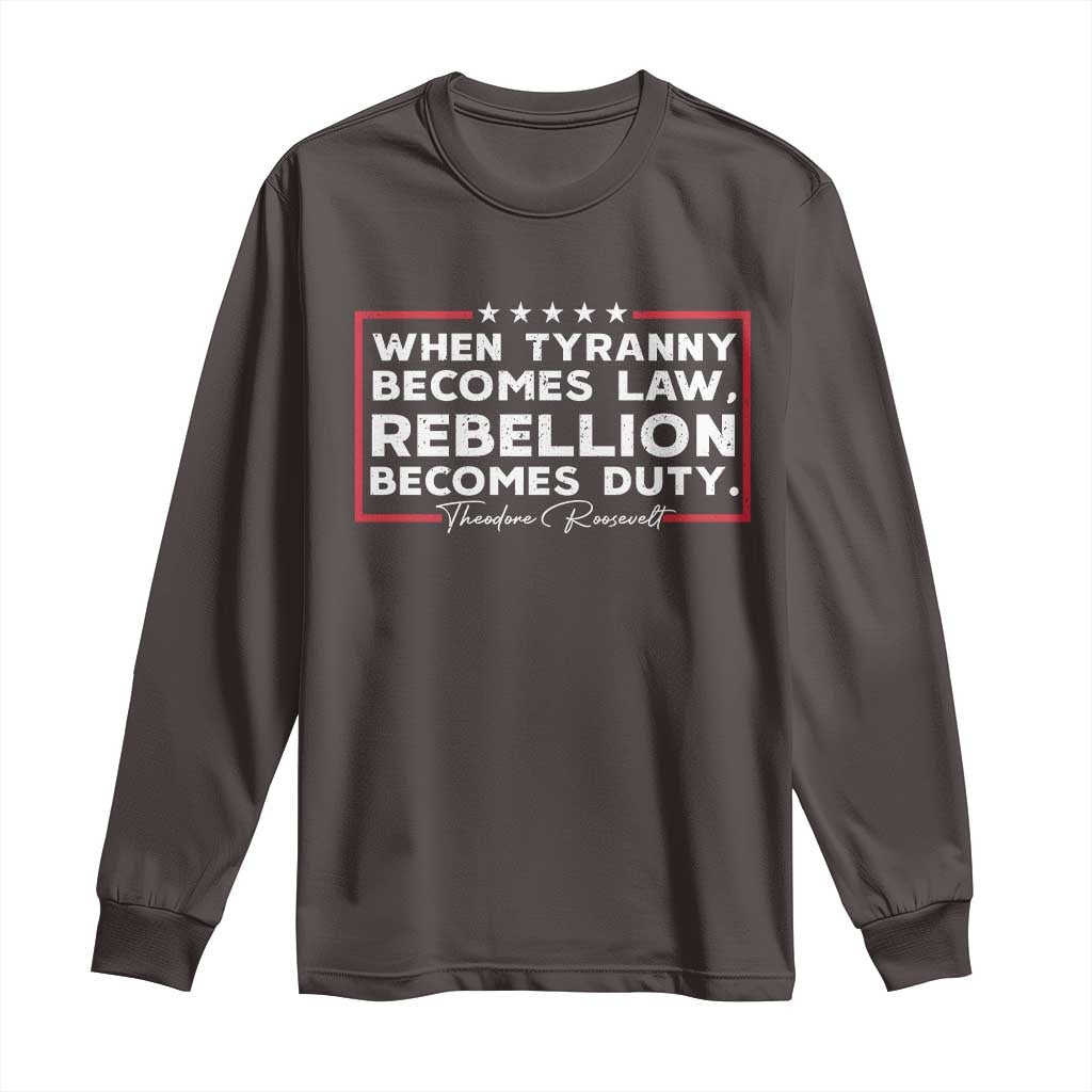 Theodore Roosevelt Long Sleeve Shirt When Tyranny Becomes Law Rebellion Becomes Duty
