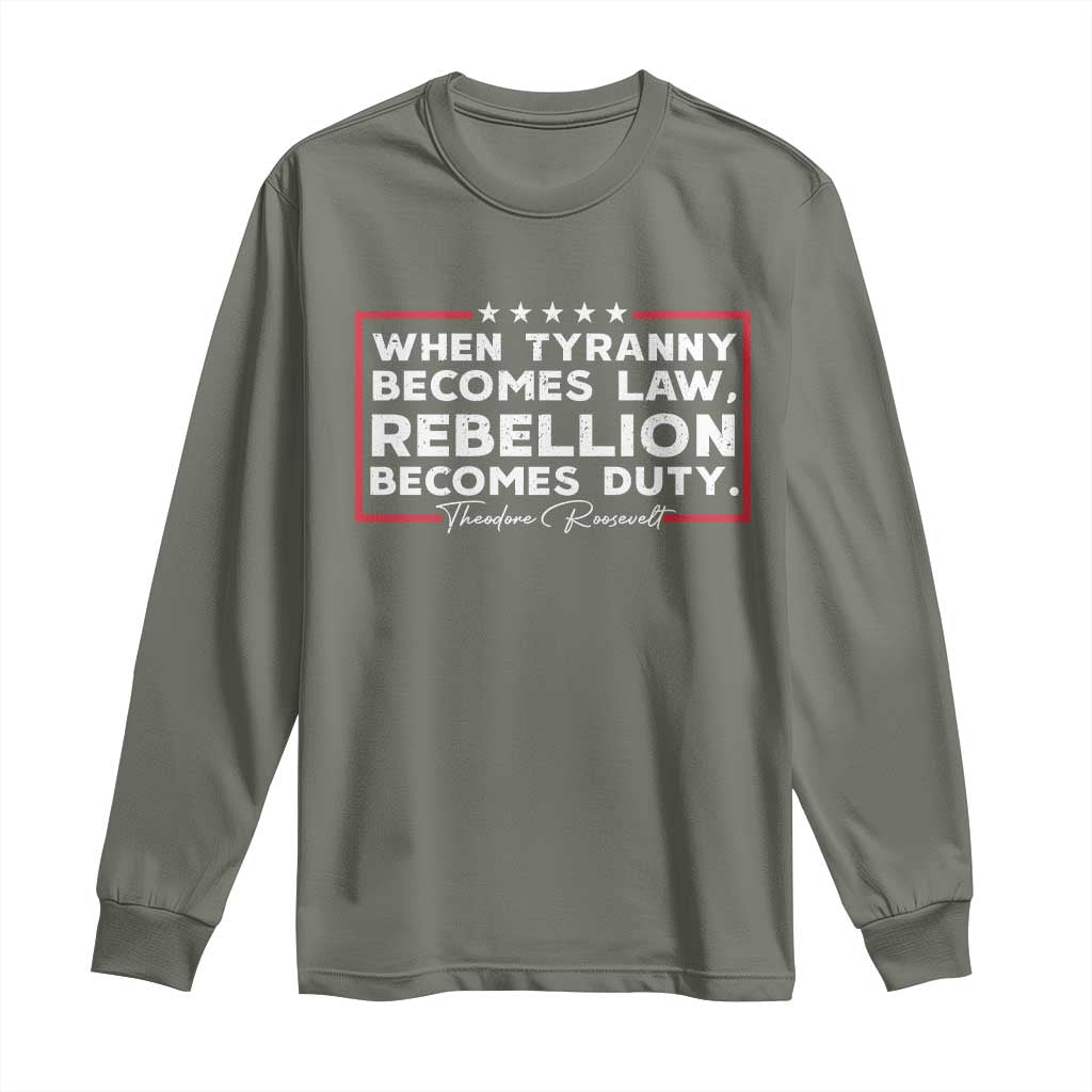 Theodore Roosevelt Long Sleeve Shirt When Tyranny Becomes Law Rebellion Becomes Duty