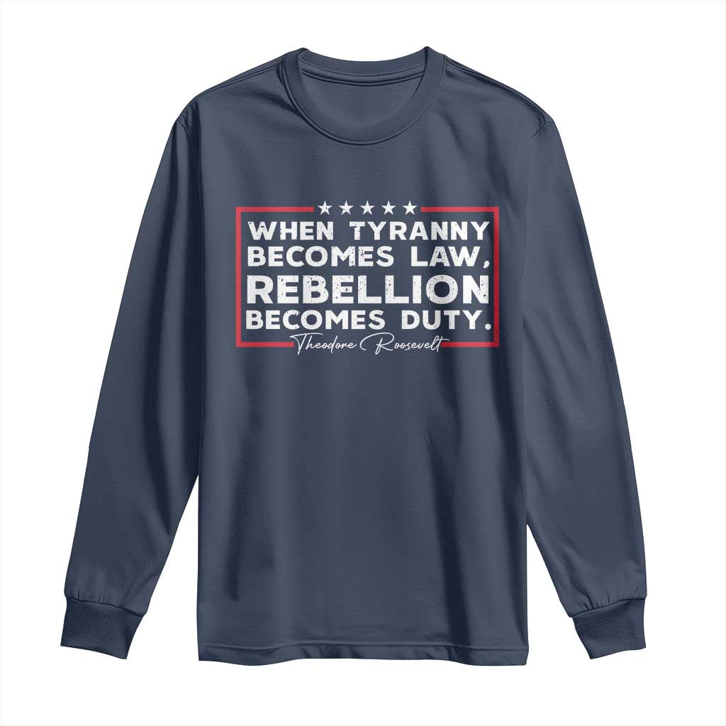Theodore Roosevelt Long Sleeve Shirt When Tyranny Becomes Law Rebellion Becomes Duty