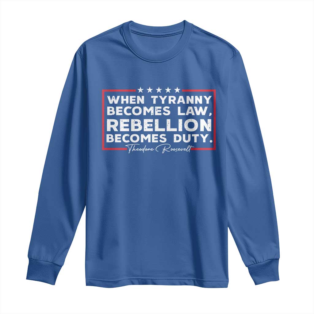 Theodore Roosevelt Long Sleeve Shirt When Tyranny Becomes Law Rebellion Becomes Duty