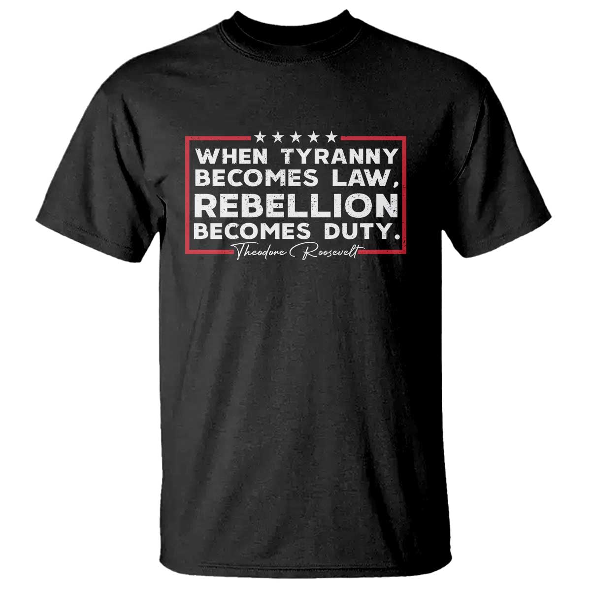 Theodore Roosevelt Anti Tyranny T Shirt When Tyranny Becomes Law Rebellion Becomes Duty