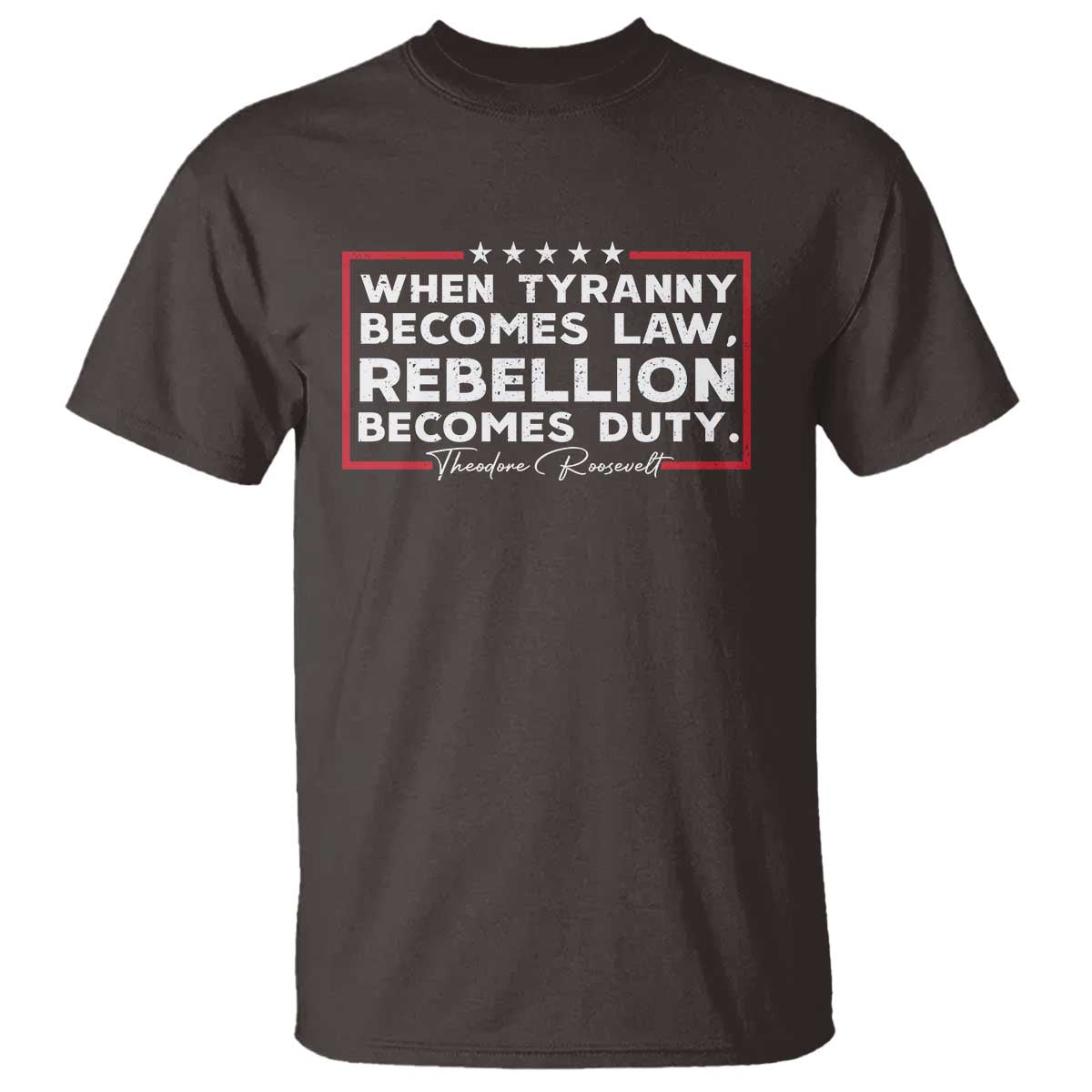 Theodore Roosevelt Anti Tyranny T Shirt When Tyranny Becomes Law Rebellion Becomes Duty