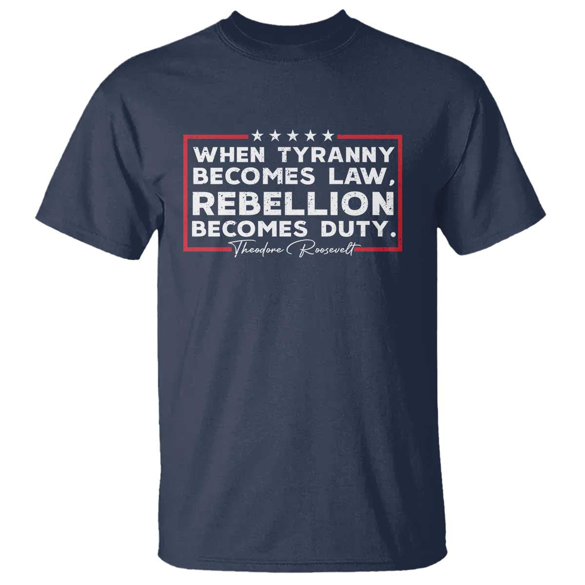 Theodore Roosevelt Anti Tyranny T Shirt When Tyranny Becomes Law Rebellion Becomes Duty