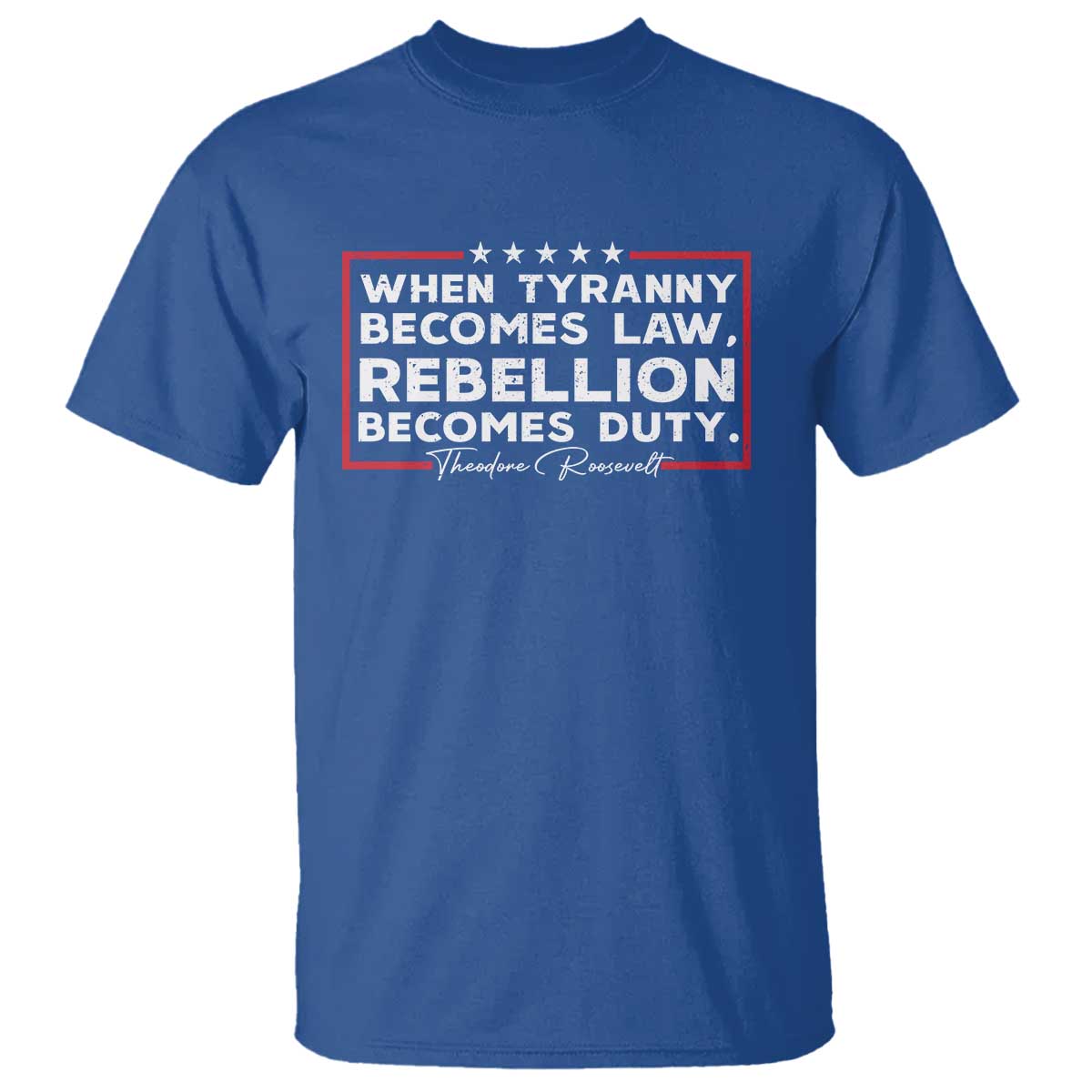 Theodore Roosevelt Anti Tyranny T Shirt When Tyranny Becomes Law Rebellion Becomes Duty